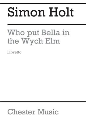 Simon Holt: Who Put Bella In The Wych Elm (Libretto):