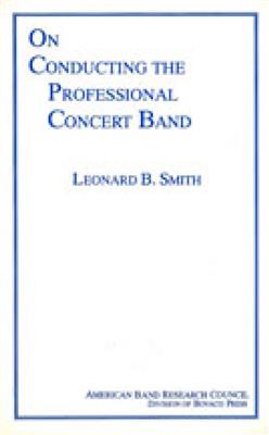 Leonard B. Smith: On Conducting The Professional Concert Band
