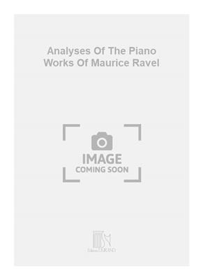 Analyses Of The Piano Works Of Maurice Ravel