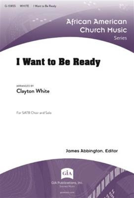 I Want to Be Ready: (Arr. Clayton White): Gemischter Chor mit Begleitung