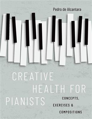 Pedro de Alcantara: Creative Health for Pianists Concepts, Exercises